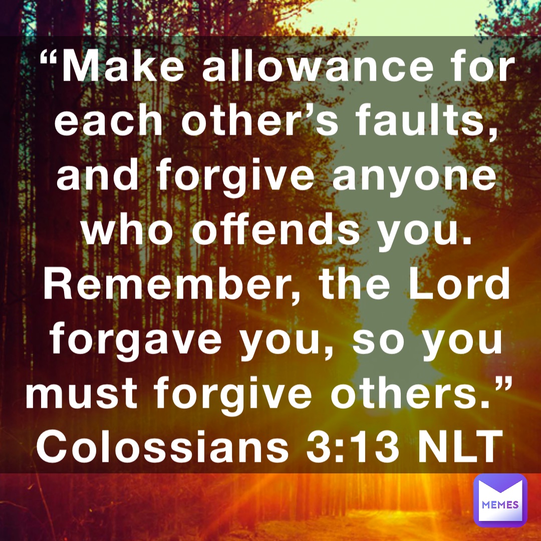 Make Allowance For Each Others Faults And Forgive Anyone Who Offends