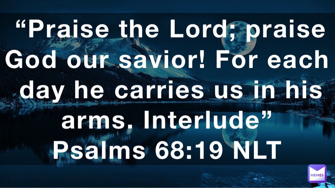 Praise The Lord Praise God Our Savior For Each Day He Carries Us In