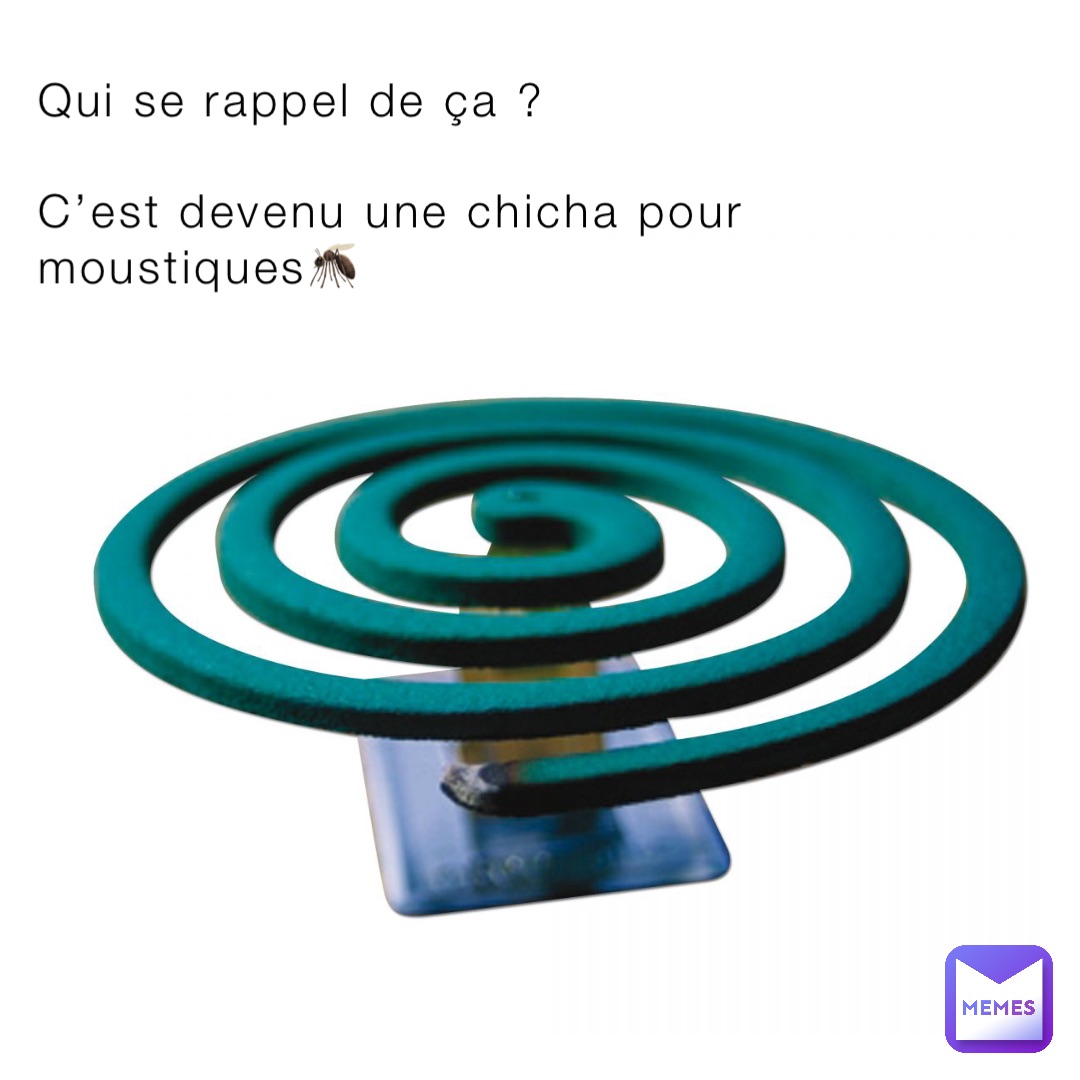 Qui se rappel de ça Cest devenu une chicha pour moustiques