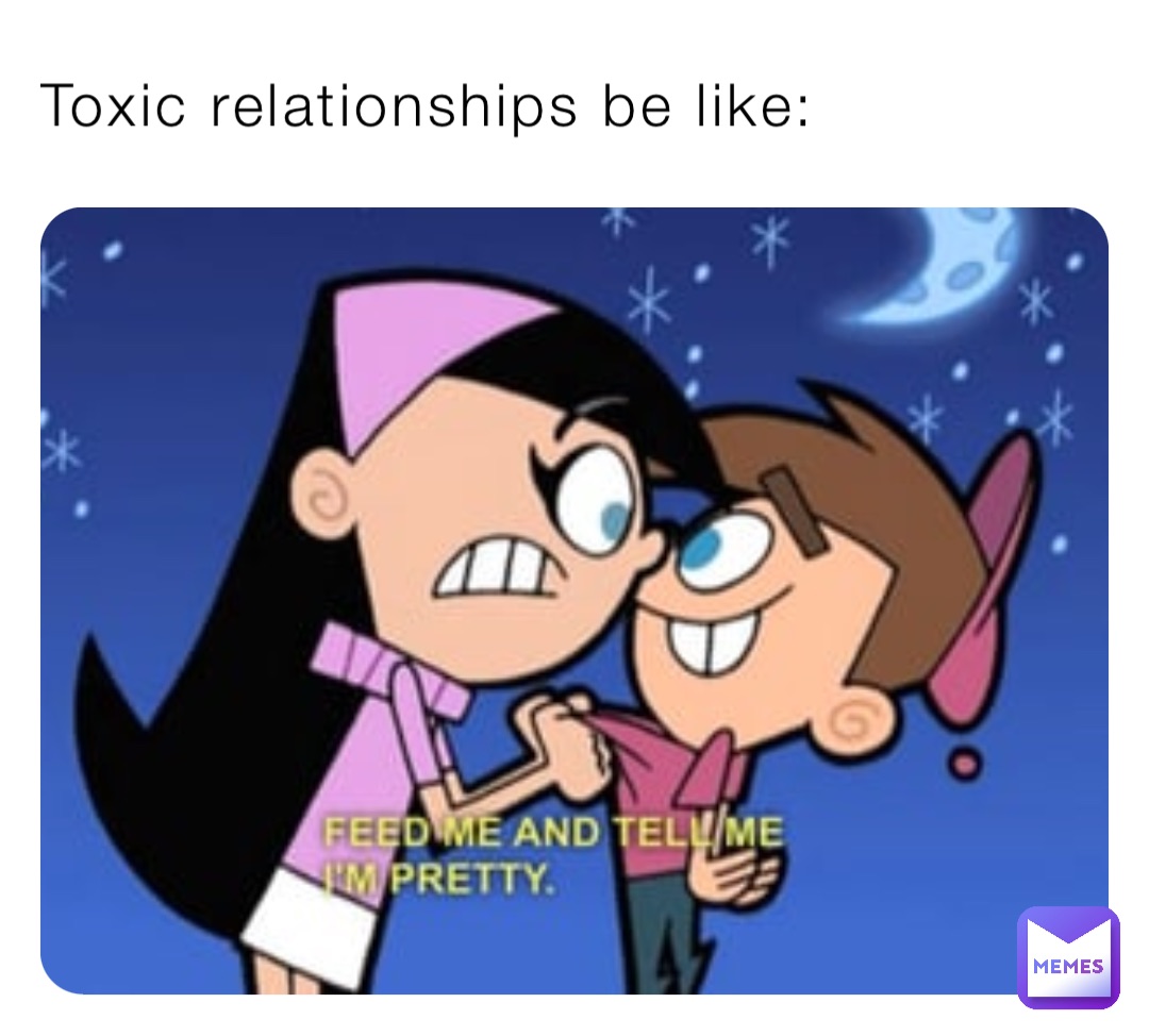 Toxic Relationships Be Like TheMemeinator69 Memes