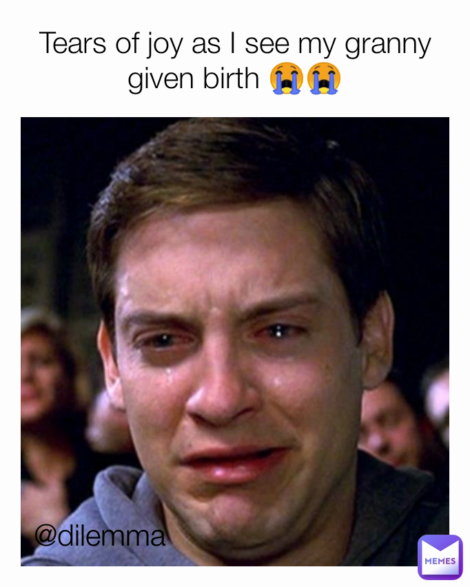 Dilemma Tears Of Joy As I See My Granny Given Birth Brafitic Memes