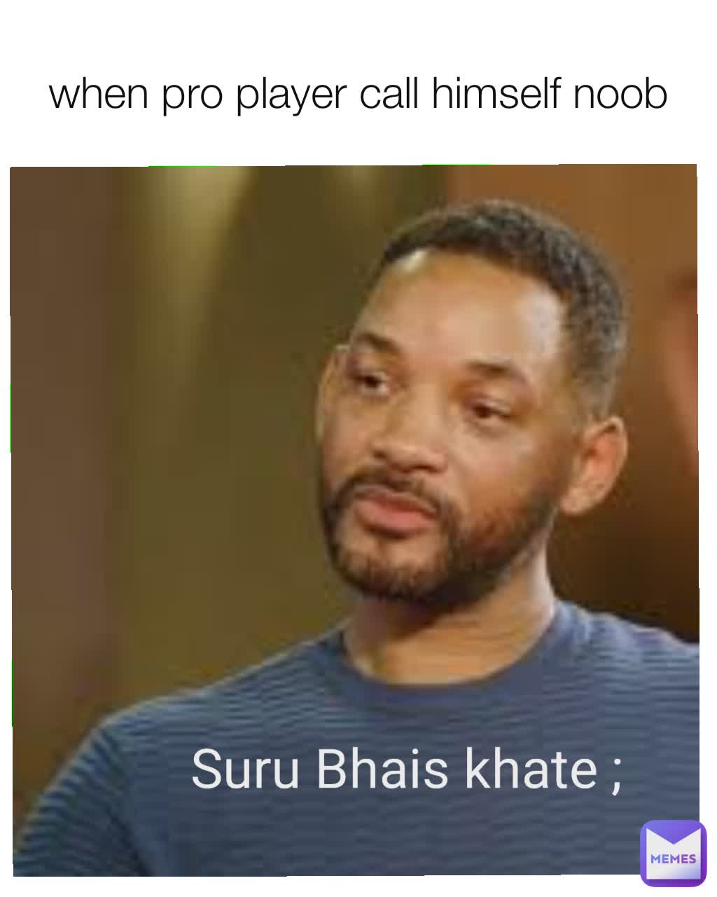 when pro player call himself noob Suru vais hoina khate; Suru Bhais khate ;