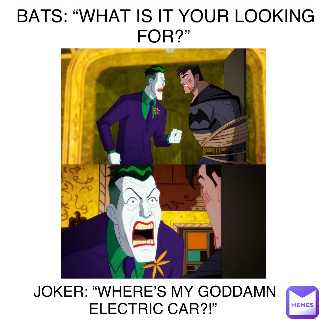 BATS “WHAT IS IT YOUR LOOKING FOR?” JOKER “WHERE’S MY GODDAMN