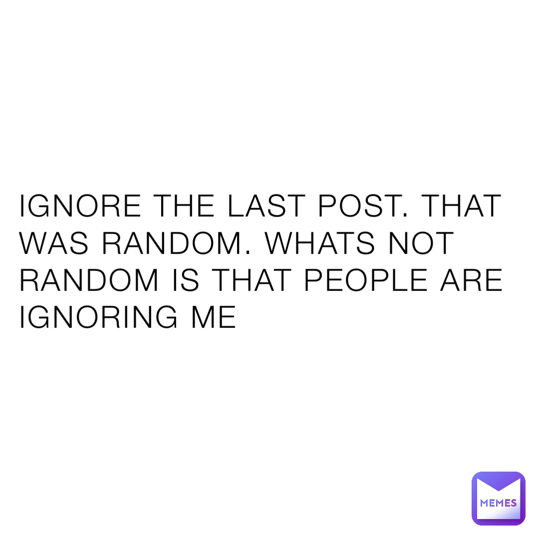 IGNORE THE LAST POST. THAT WAS RANDOM. WHATS NOT RANDOM IS THAT PEOPLE ARE IGNORING ME