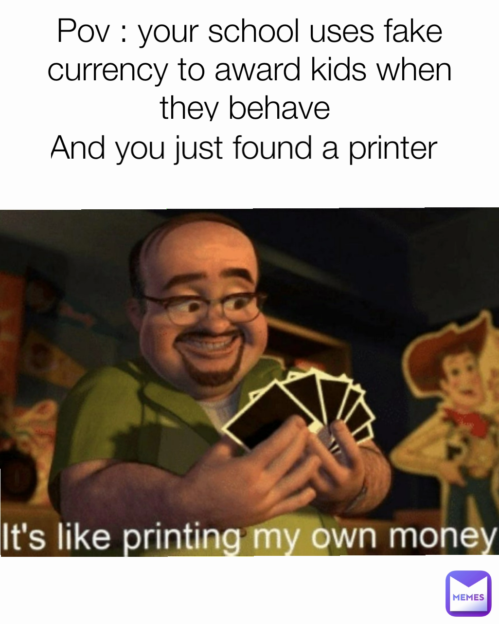 And you just found a printer  Pov : your school uses fake currency to award kids when they behave 