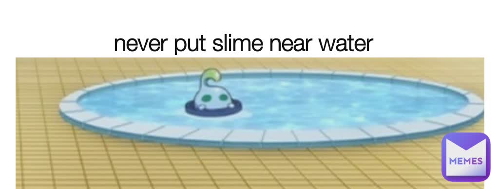 never put slime near water 