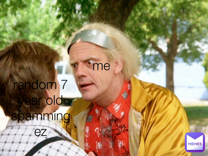 me random 7 year old spamming ez