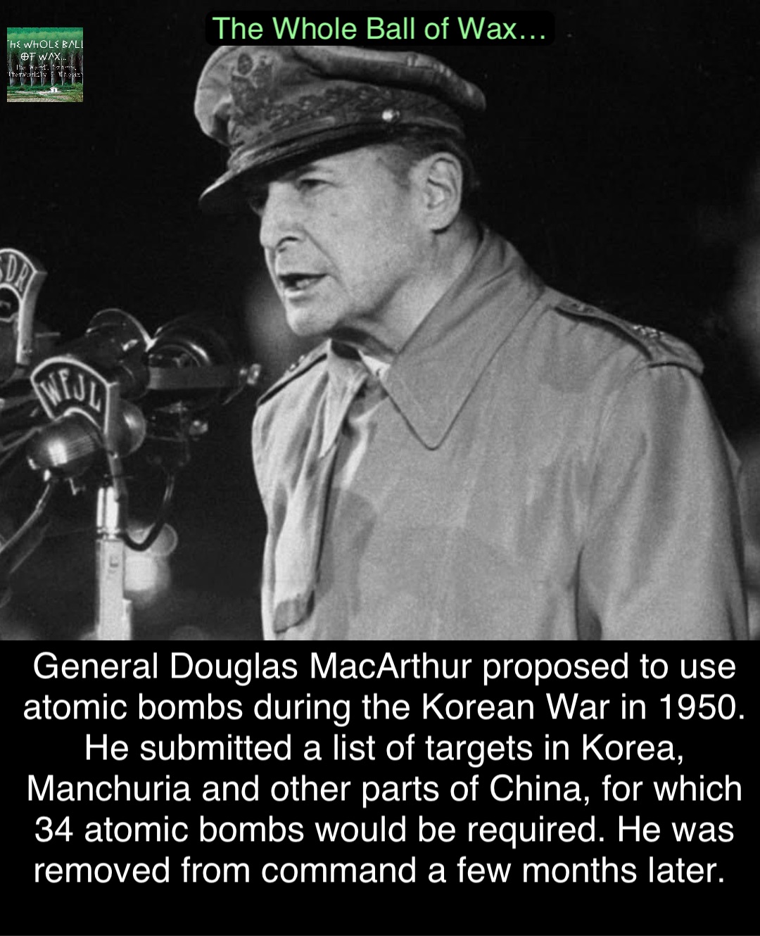 Double tap to edit General Douglas MacArthur proposed to use atomic bombs during the Korean War in 1950. He submitted a list of targets in Korea, Manchuria and other parts of China, for which 34 atomic bombs would be required. He was removed from command a few months later.