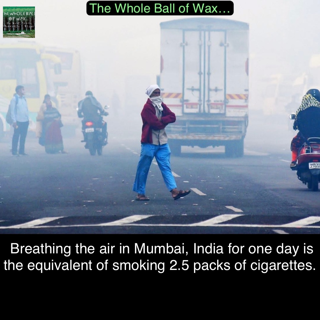 Double tap to edit Breathing the air in Mumbai, India for one day is the equivalent of smoking 2.5 packs of cigarettes.