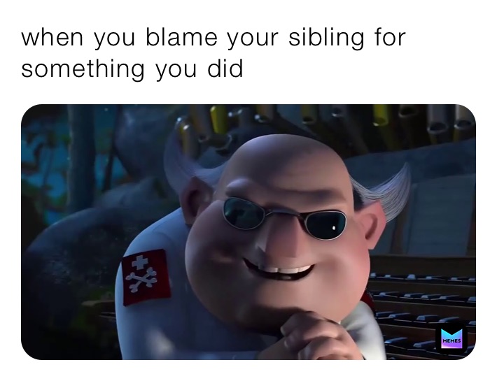 when you blame your sibling for something you did