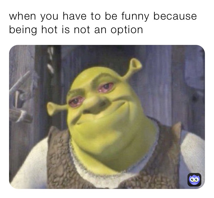 when you have to be funny because being hot is not an option 