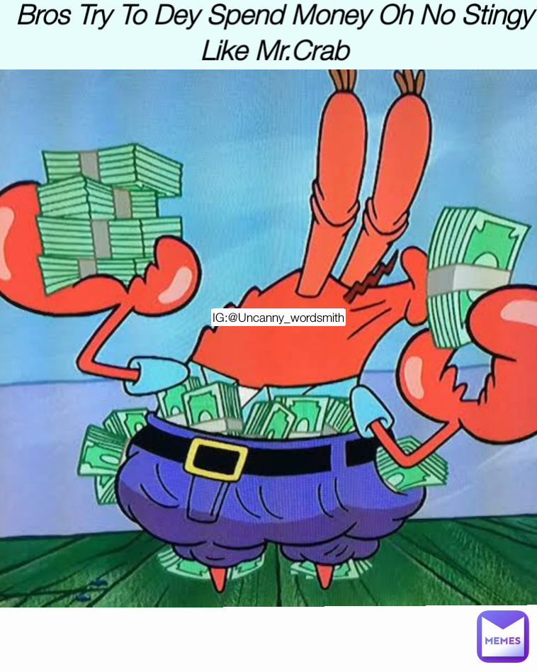 Bros Try To Dey Spend Money Oh No Stingy Like Mr.Crab IG:@Uncanny_wordsmith