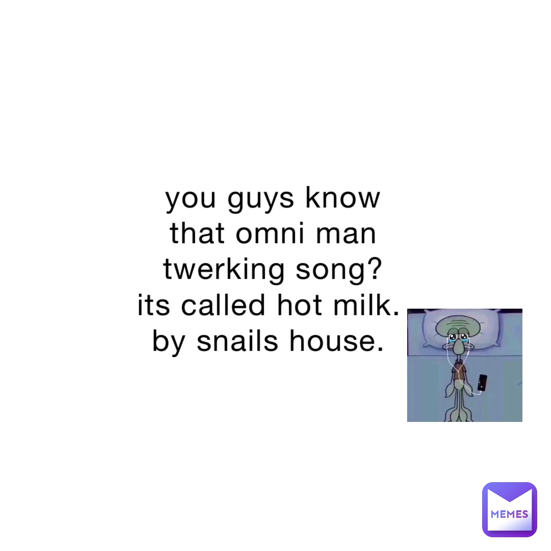 you guys know that omni man twerking song? its called hot milk. by snails house.