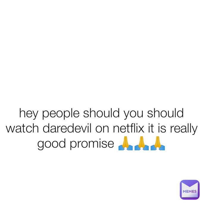 hey people should you should watch daredevil on netflix it is really good promise 🙏🙏🙏