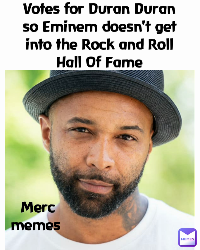 Votes for Duran Duran so Eminem doesn't get into the Rock and Roll Hall Of Fame Merc memes 