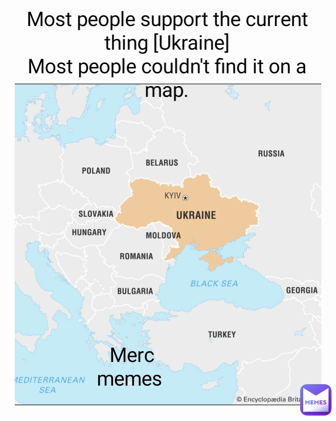 Most people support the current thing [Ukraine]
Most people couldn't find it on a map. Merc memes 