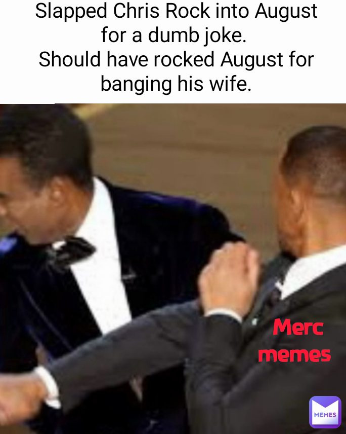 Slapped Chris Rock into August for a dumb joke. 
Should have rocked August for banging his wife. Merc memes 