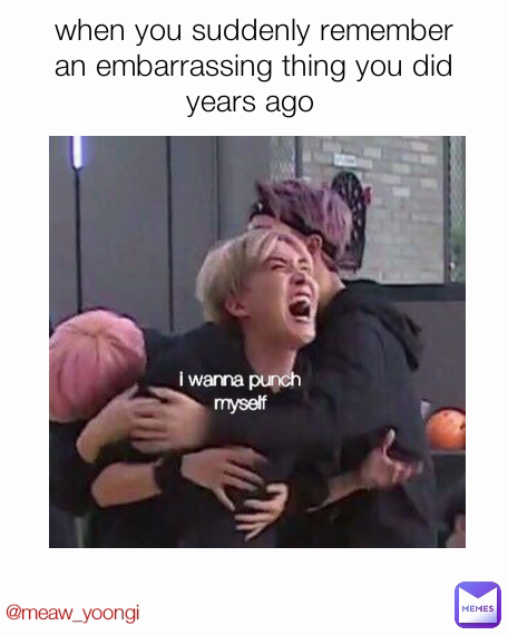 @meaw_yoongi i wanna punch myself when you suddenly remember an embarrassing thing you did years ago 