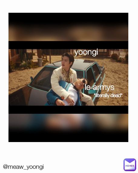 *literally dead* Type Text le armys @meaw_yoongi yoongi
