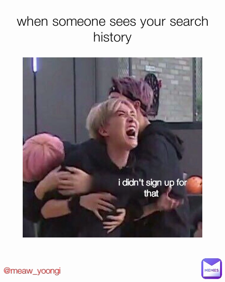 @meaw_yoongi i didn't sign up for that  when someone sees your search history