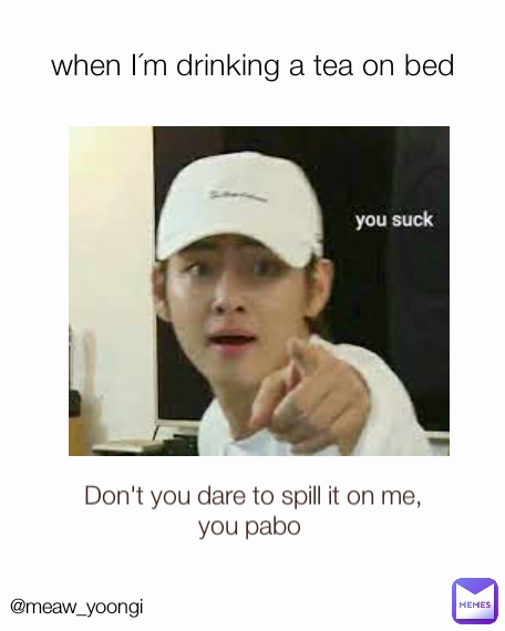 Don't you dare to spill it on me, you pabo  when I´m drinking a tea on bed @meaw_yoongi