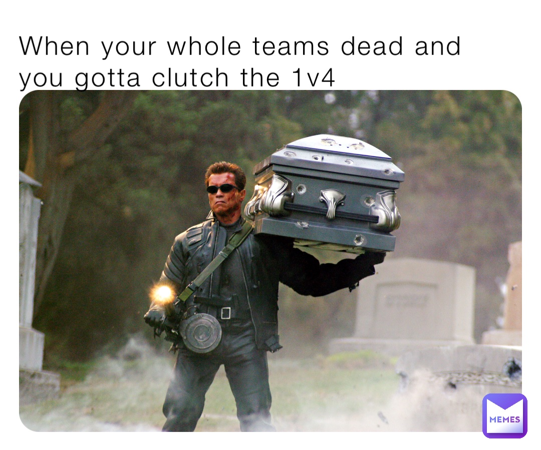When your whole teams dead and you gotta clutch the 1v4