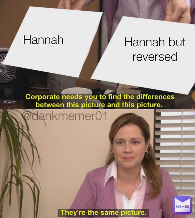 Hannah Hannah but reversed @dankmemer01