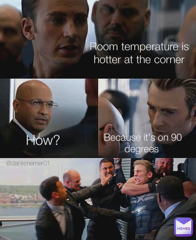 Room temperature is hotter at the corner How? Because it's on 90 degrees  @dankmemer01