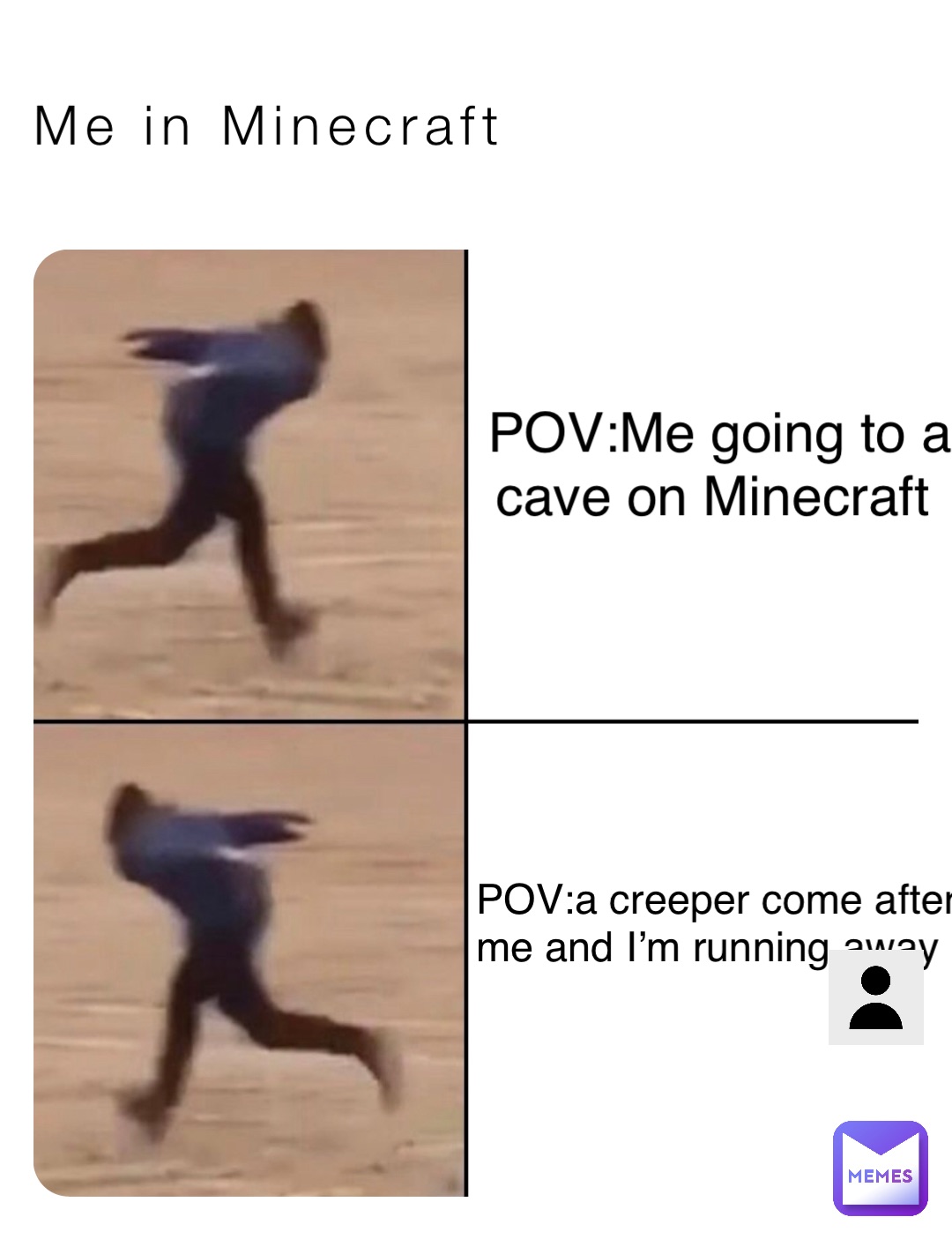 Me in Minecraft POV:Me going to a cave on Minecraft POV:a creeper come after me and I’m running away