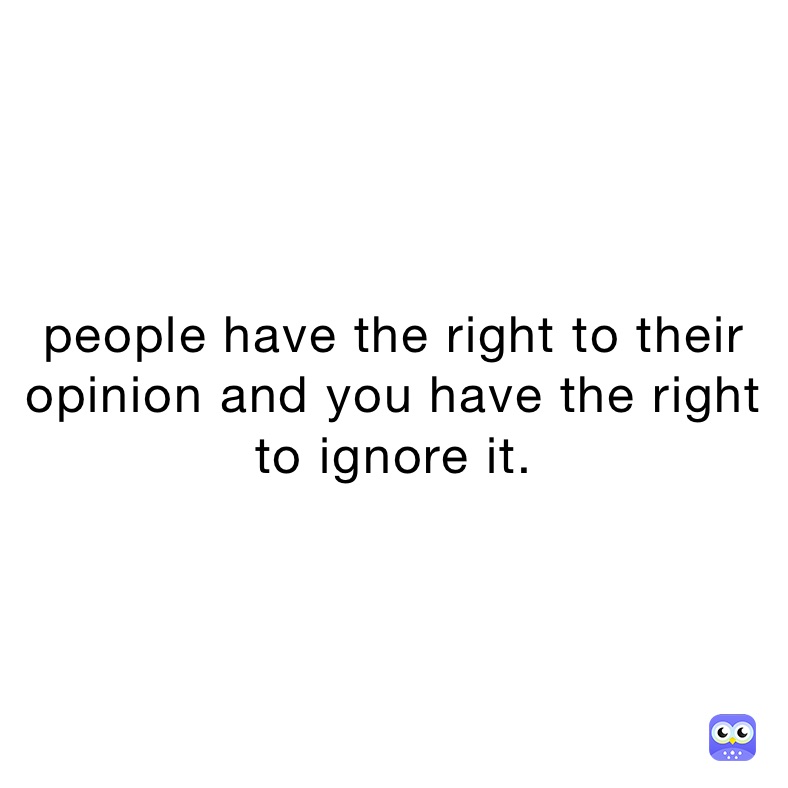 people have the right to their opinion and you have the right to ignore it.