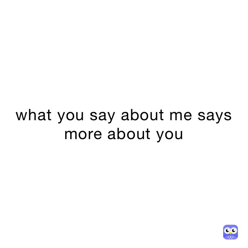 what you say about me says more about you