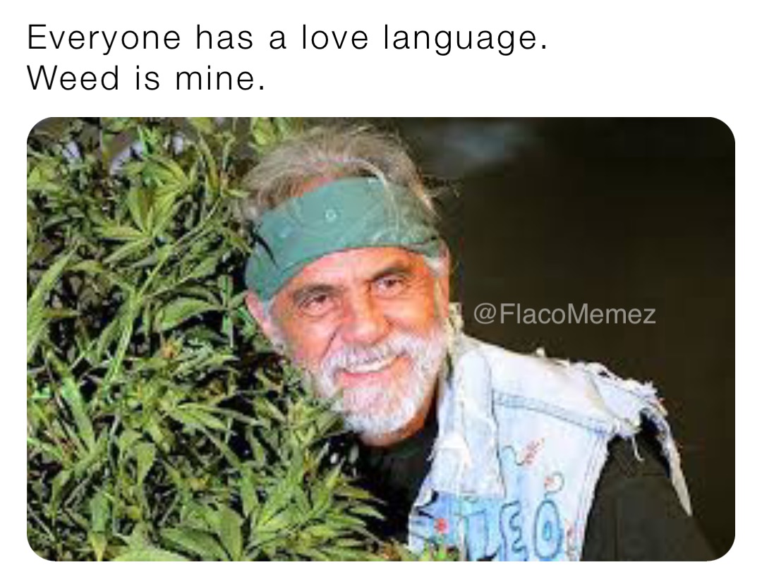Everyone has a love language. 
Weed is mine. @FlacoMemez