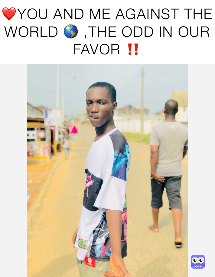 ❤️YOU AND ME AGAINST THE WORLD 🌎 ,THE ODD IN OUR FAVOR ‼️