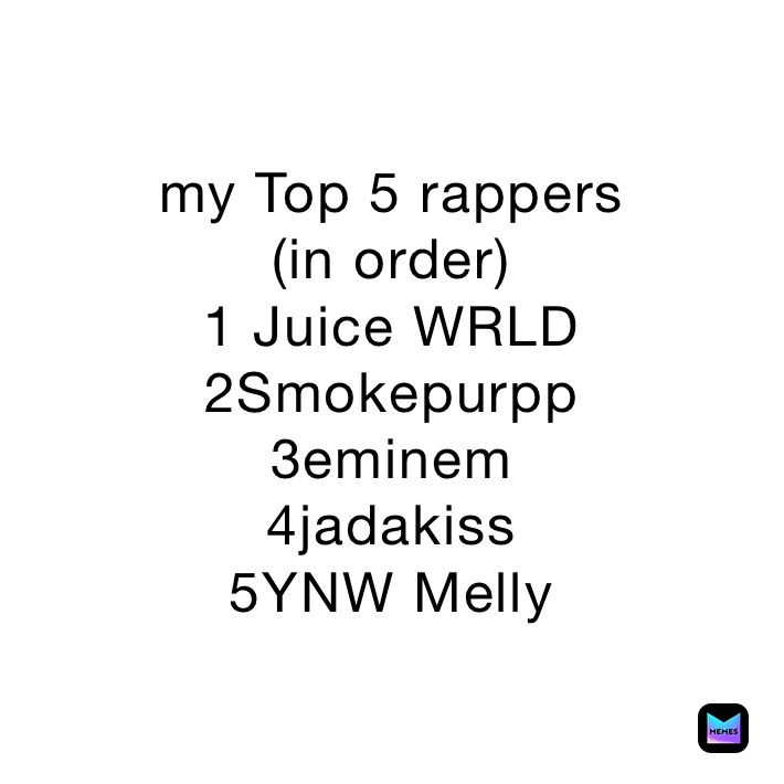 my Top 5 rappers (in order) 1 Juice WRLD 2Smokepurpp 3eminem 4jadakiss