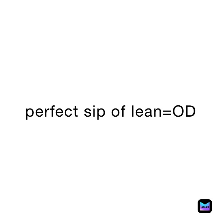 perfect sip of lean=OD