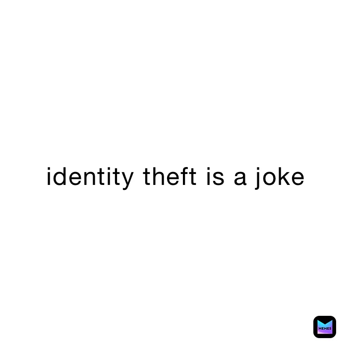 identity theft is a joke