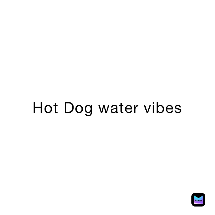 Hot Dog water vibes