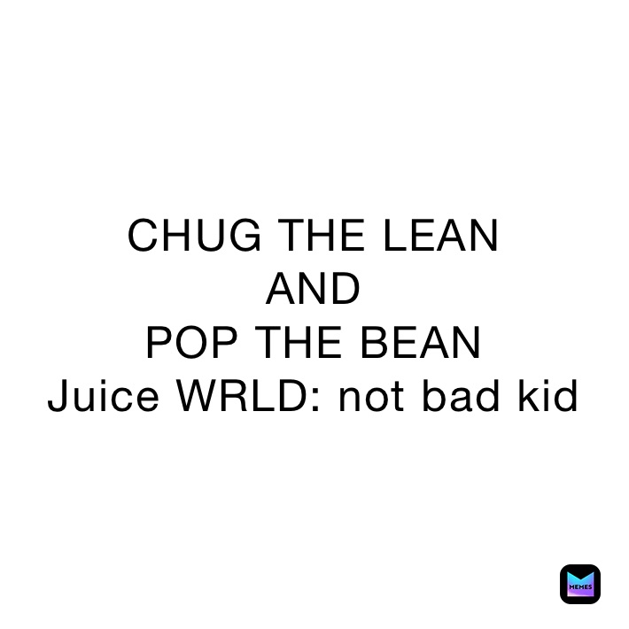 CHUG THE LEAN AND POP THE BEAN Juice WRLD not bad kid 999_Nihilius