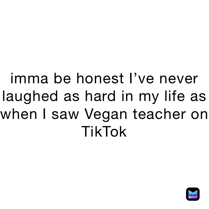 imma be honest I’ve never laughed as hard in my life as when I saw Vegan teacher on TikTok