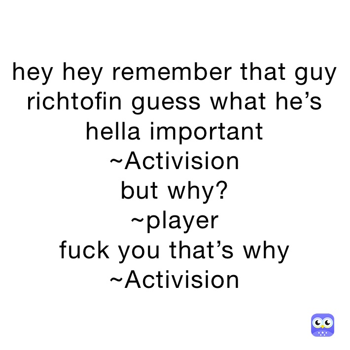 hey hey remember that guy richtofin guess what he’s hella important 
~Activision 
but why?
~player
fuck you that’s why 
~Activision 