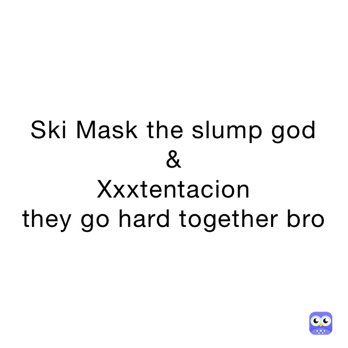 Ski Mask the slump god 
&
Xxxtentacion
they go hard together bro