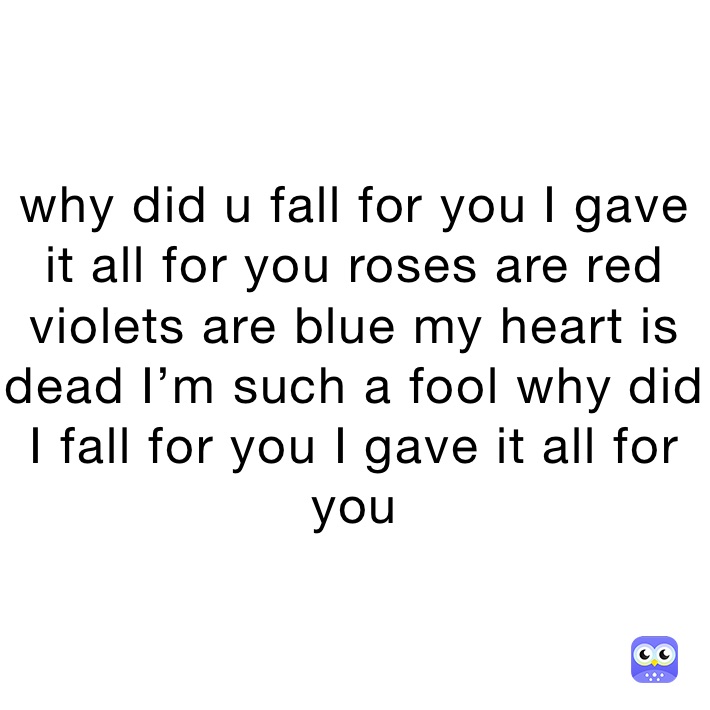 why did u fall for you I gave it all for you roses are red