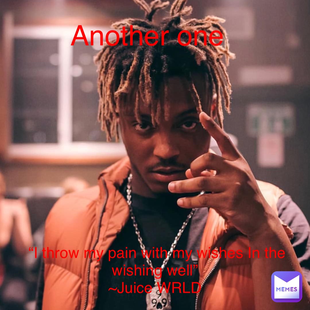 Another one “I throw my pain with my wishes In the wishing well” Juice