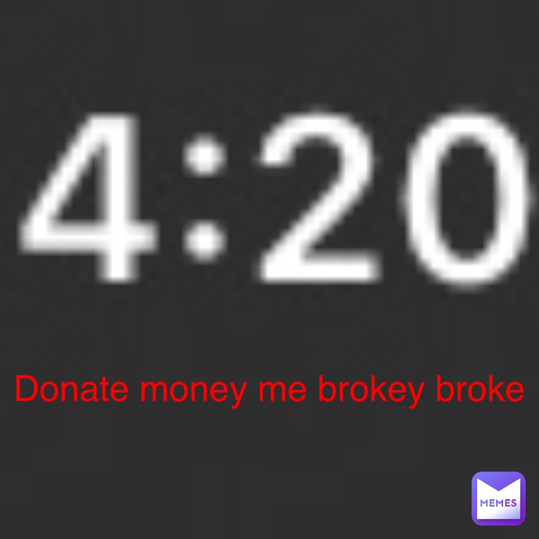 Donate money me brokey broke