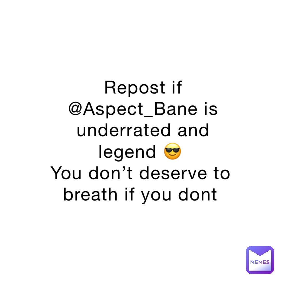 Repost if @Aspect_Bane is underrated and legend 😎
You don’t deserve to breath if you dont