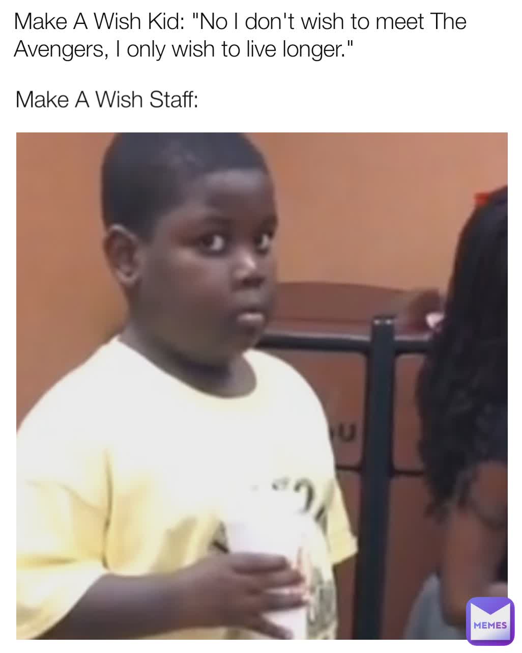 Make A Wish Kid: "No I don't wish to meet The Avengers, I only wish to live longer." Make A Wish Staff:
