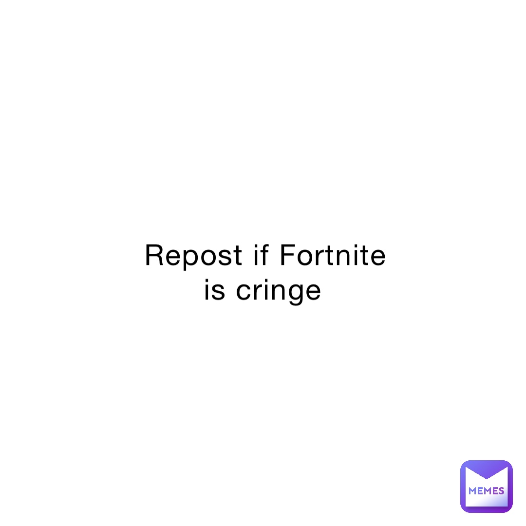 Repost if Fortnite is cringe