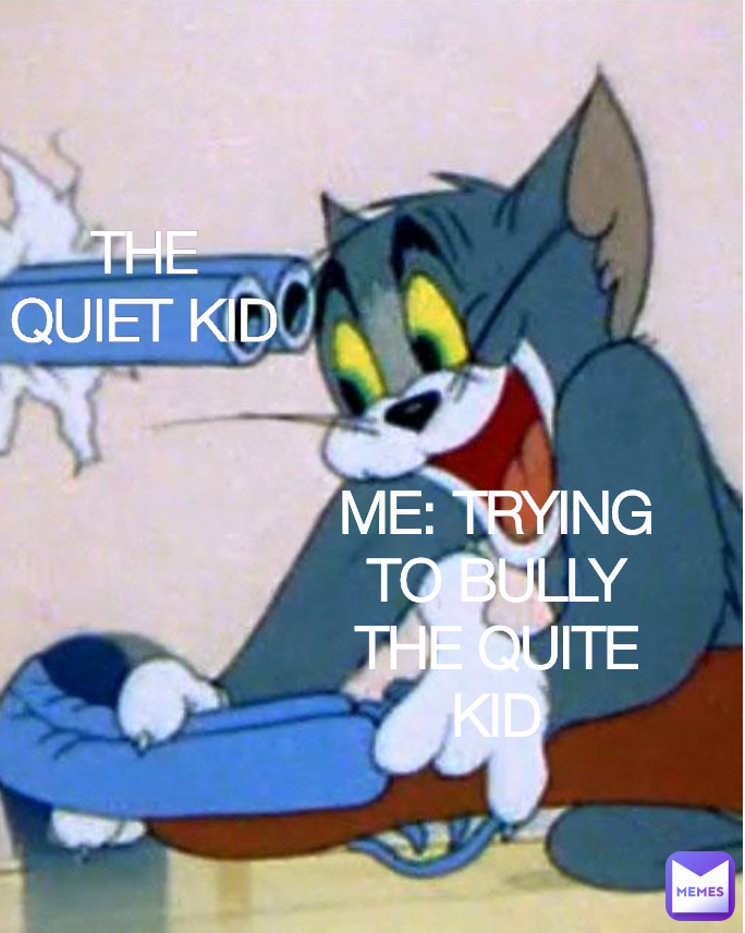 ME: TRYING TO BULLY THE QUITE KID THE QUIET KID | @sussybay | Memes