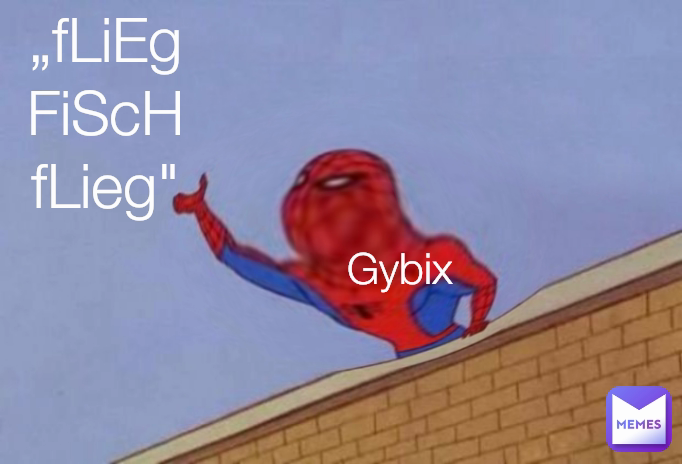 „fLiEg FiScH fLieg" Gybix