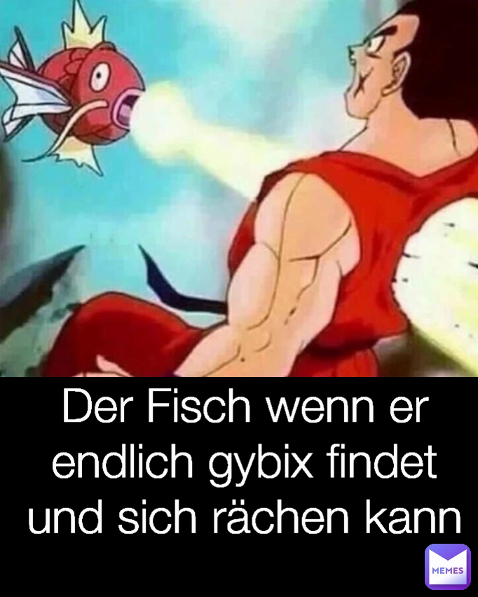 Der Fisch wenn er endlich gybix findet und sich rächen kann